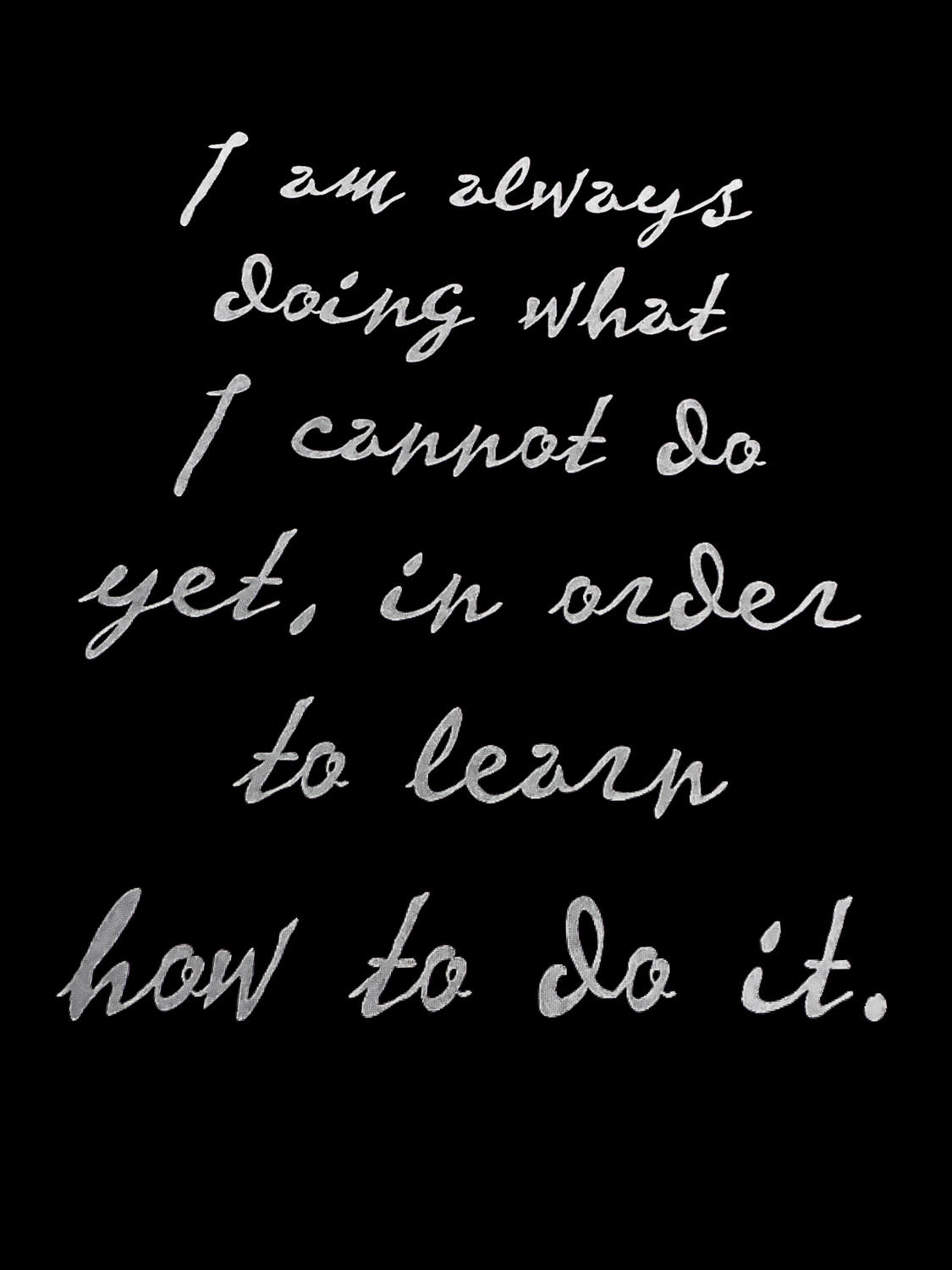 "I am always doing what I cannot do yet, in order to learn how to do it"
