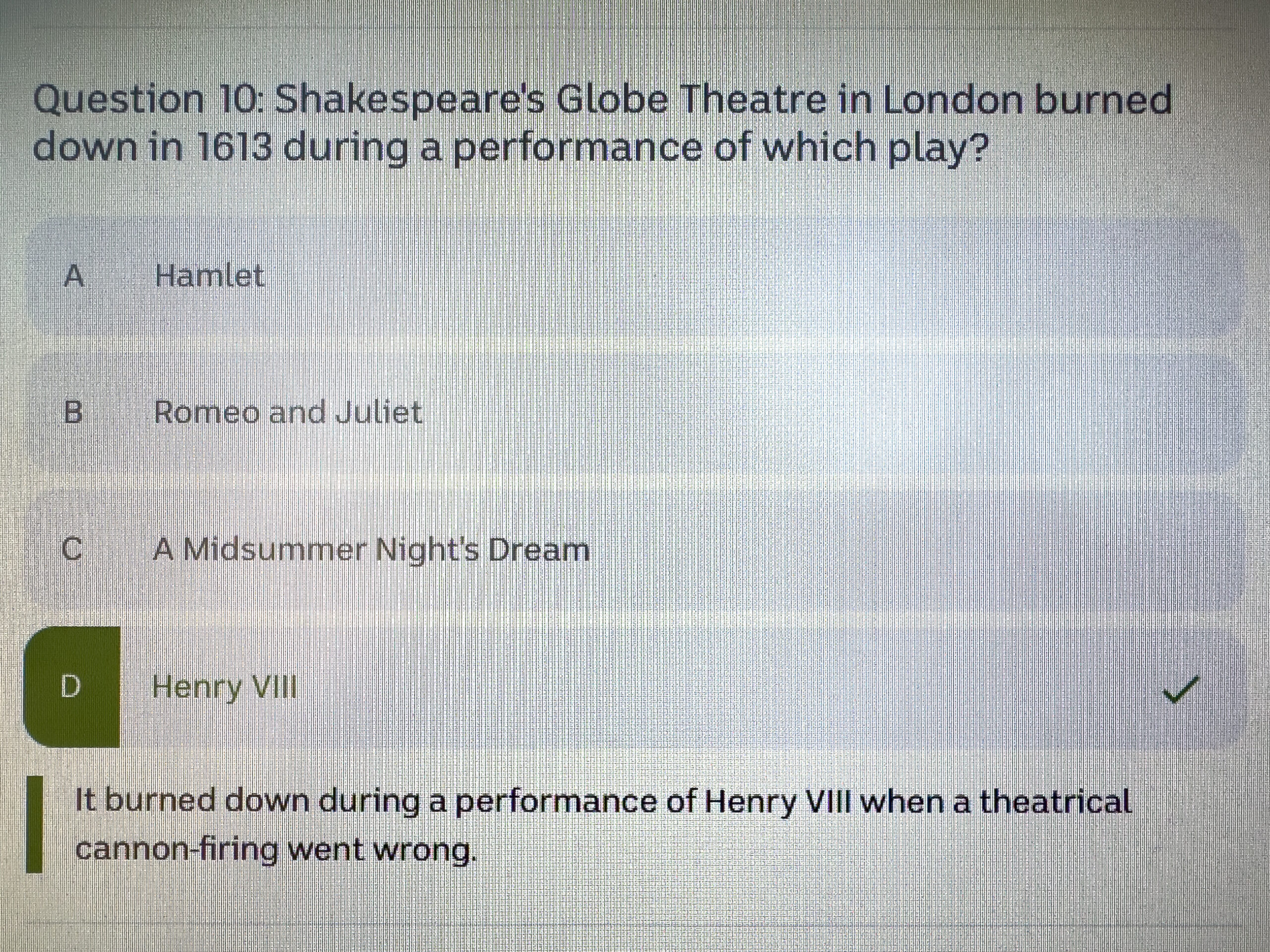 A quiz question: “Shakespeare’s Globe Theatre burned down in 1613 during a performance of which play?” Henry VIII